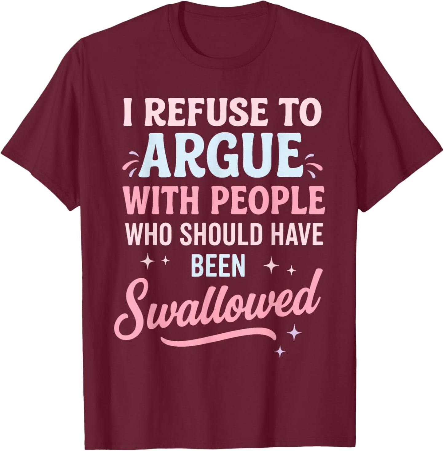 I Refuse to Argue with People Who Should Have Been Swallowed T-Shirt - T-Shirt | Maroon