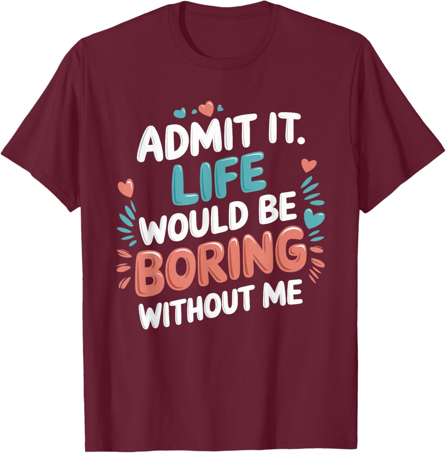 Admit It Life Would Be Boring Without Me Funny Saying T-Shirt - T-Shirt | Maroon