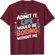 Admit It Life Would Be Boring Without Me Funny Saying T-Shirt - T-Shirt | Maroon