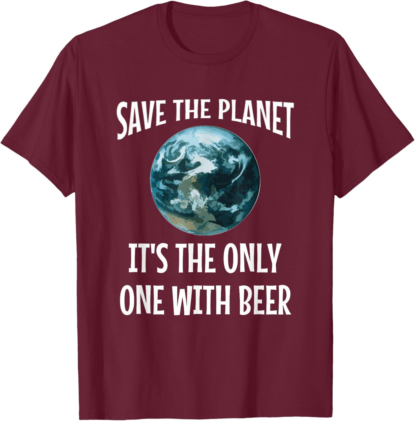 Funny Save the Planet It's The Only One with Beer Gift T-Shirt - T-Shirt | Maroon