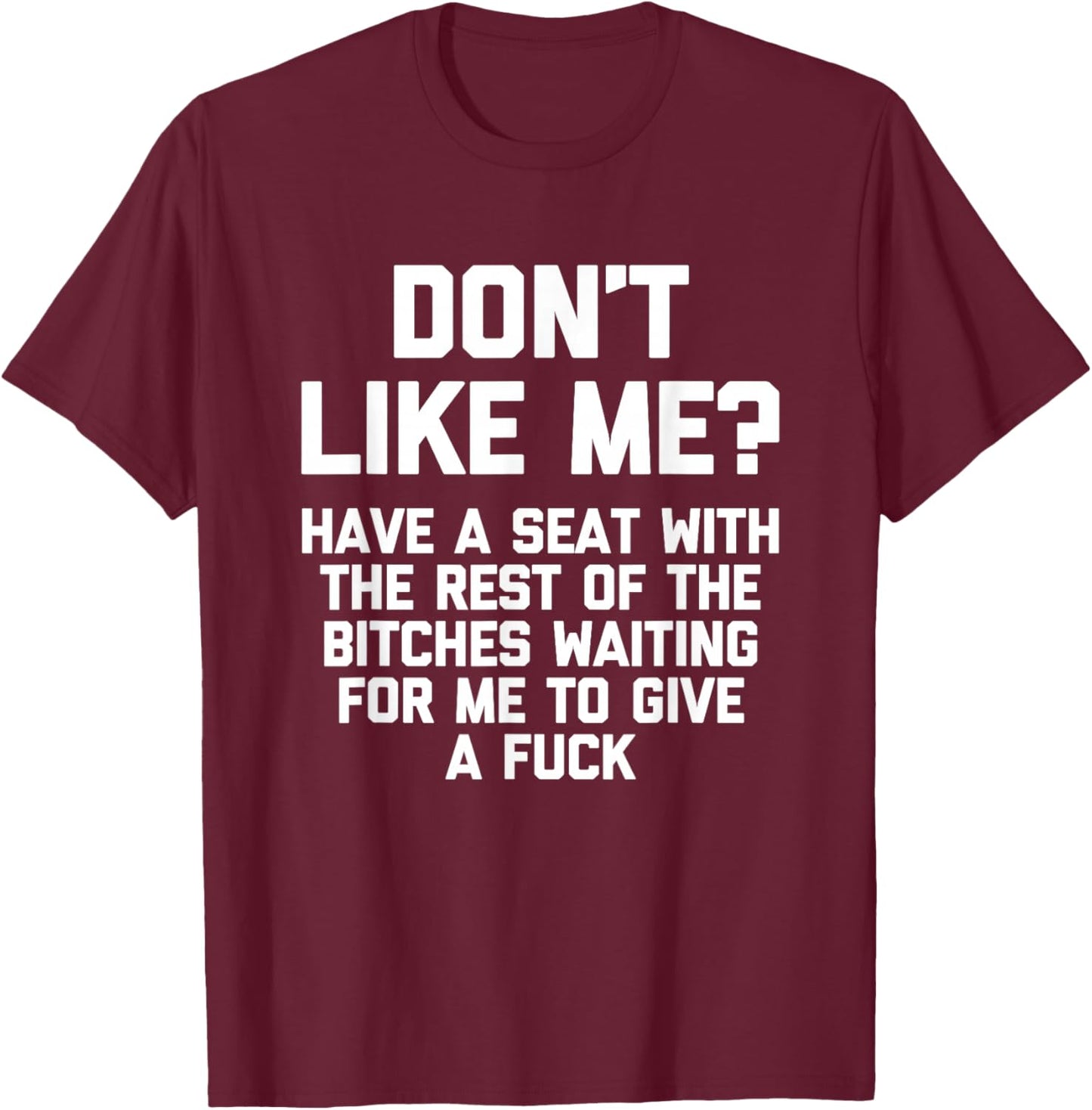 Don't Like Me? Have A Seat With The Rest Of The Bitches... T-Shirt - T-Shirt | Maroon
