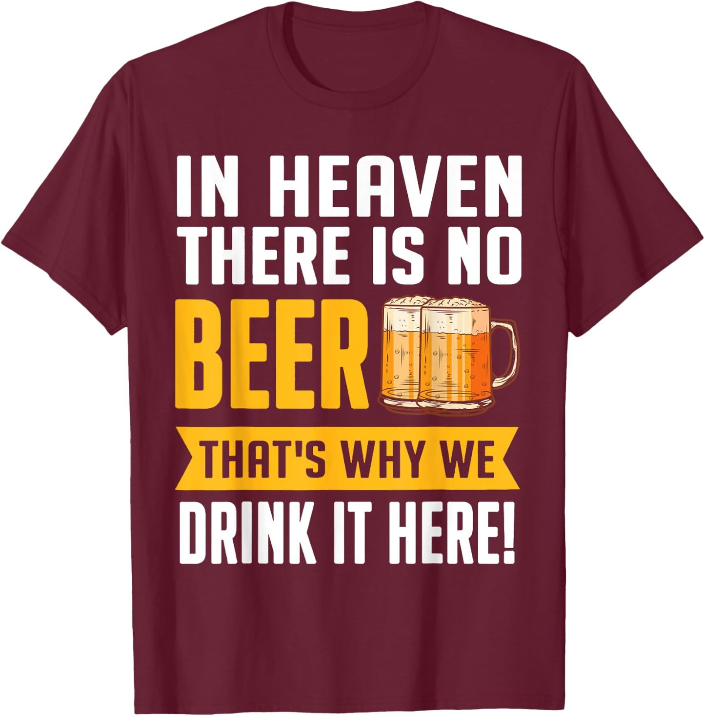 In Heaven There Is No Beer That's Why We Drink It Here Shirt T-Shirt - T-Shirt | Maroon