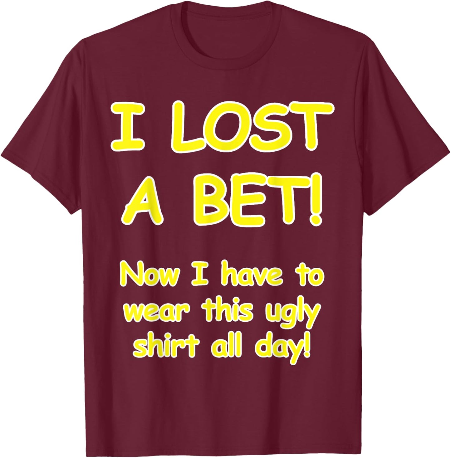 "I lost a bet! Now I have to wear this ugly all day" T-Shirt - T-Shirt | Maroon