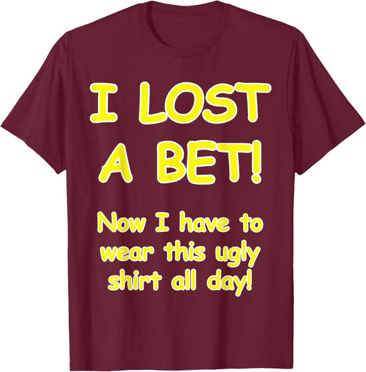 "I lost a bet! Now I have to wear this ugly all day" T-Shirt - T-Shirt | Maroon