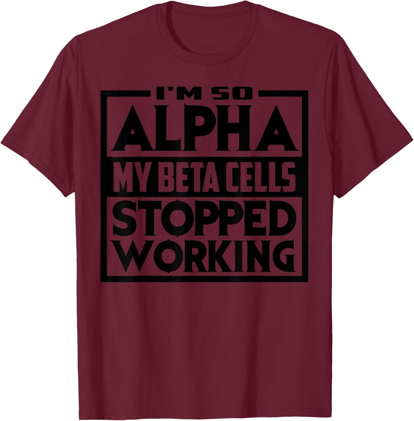 So Alpha My Beta Cells Stopped Working Funny Diabetes Gift T-Shirt - T-Shirt | Maroon