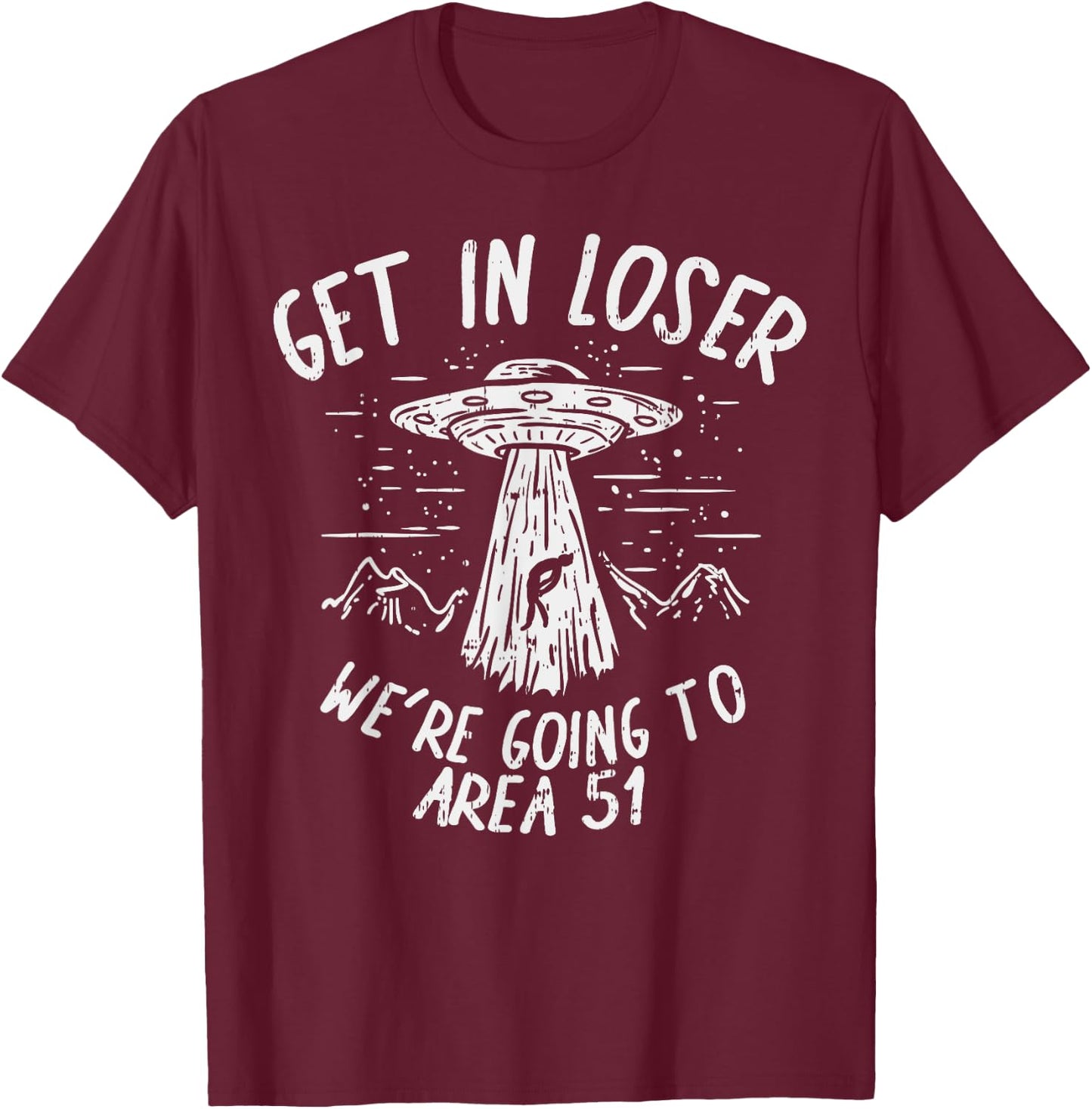 Get In Loser Were Going To Area 51 Alien UFO Funny Nevada T-Shirt - T-Shirt | Maroon