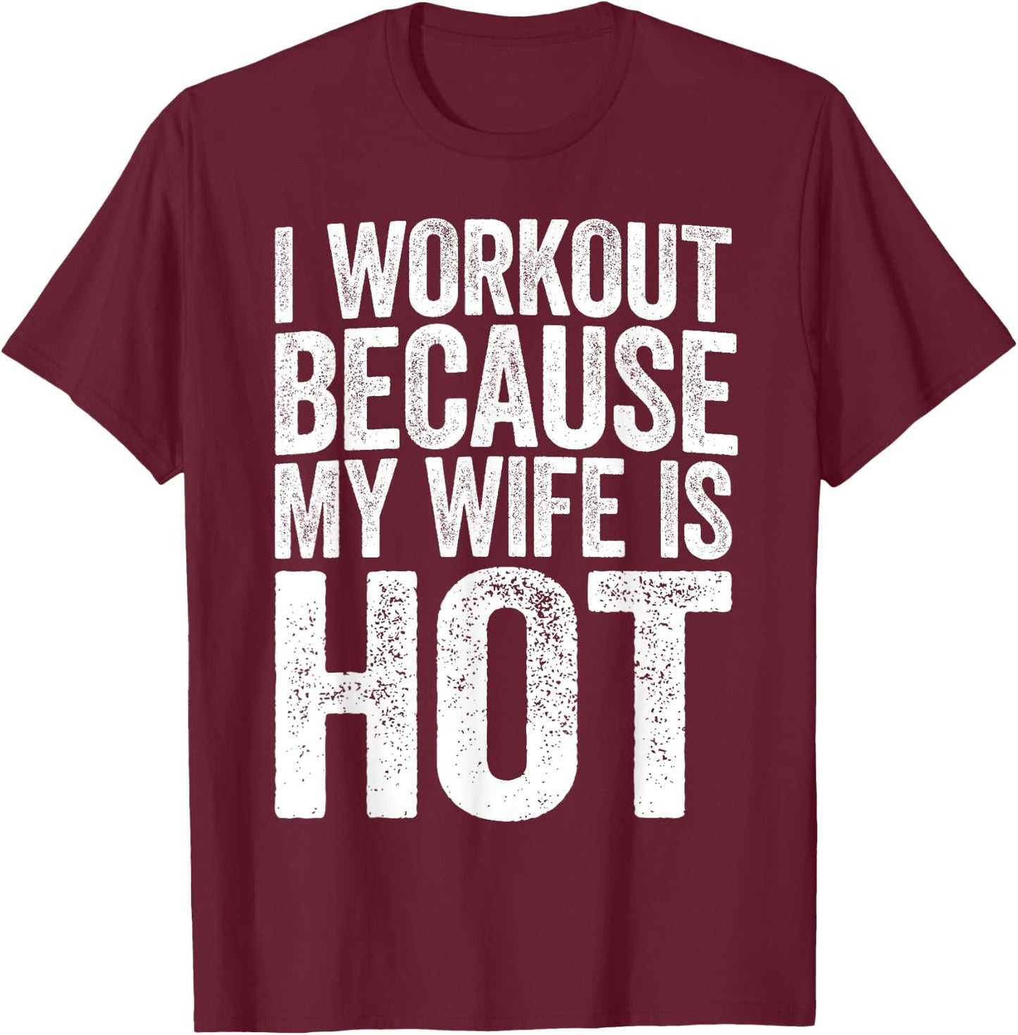 I Workout Because My Wife Is Hot Shirt Funny Gym Work Out T-Shirt - T-Shirt | Maroon
