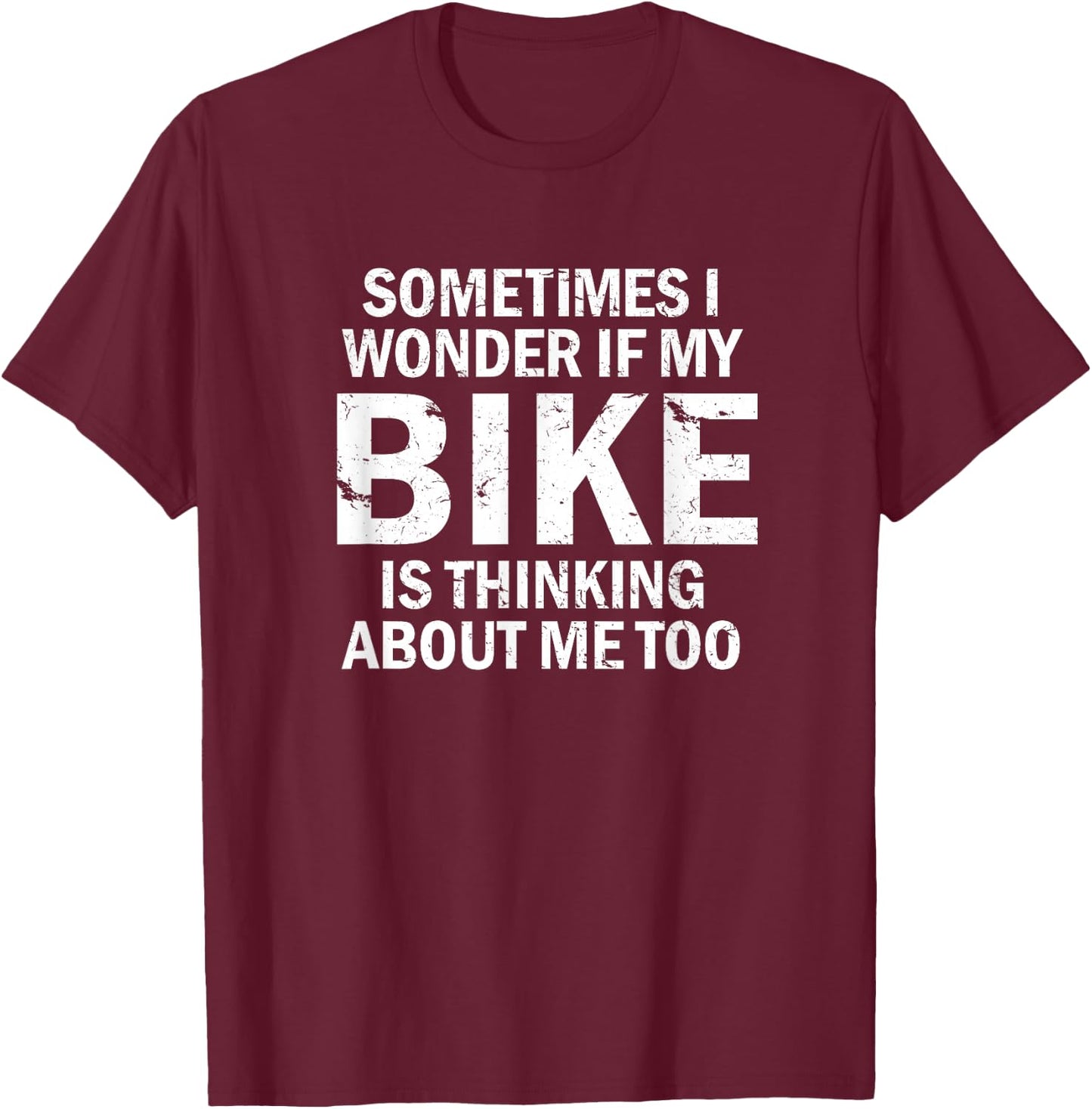 Sometimes I Wonder If My Bike Is Thinking About Me Too T-Shirt - T-Shirt | Maroon