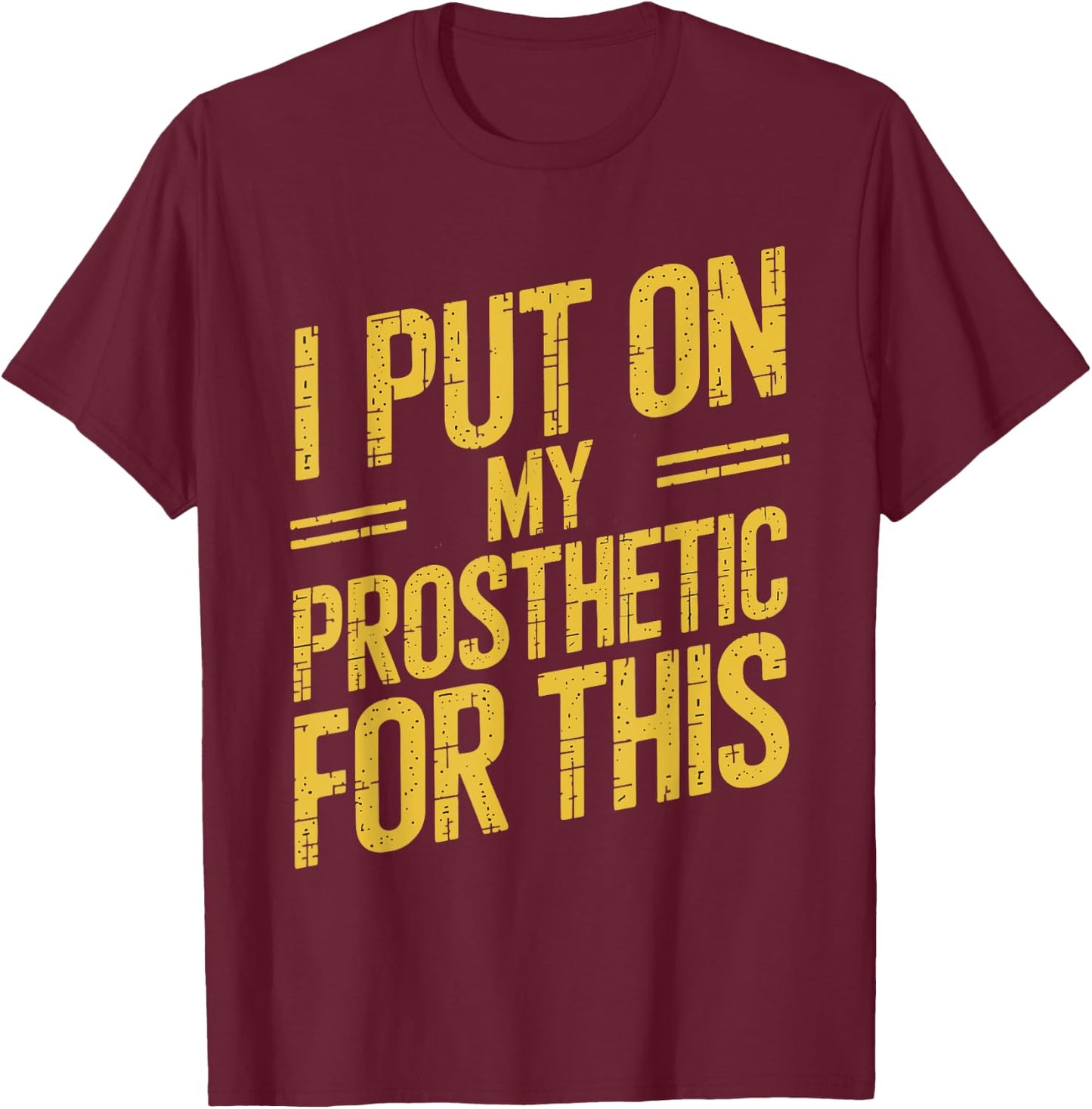 I Put On My Prosthetic For This? T-Shirt - T-Shirt | Maroon