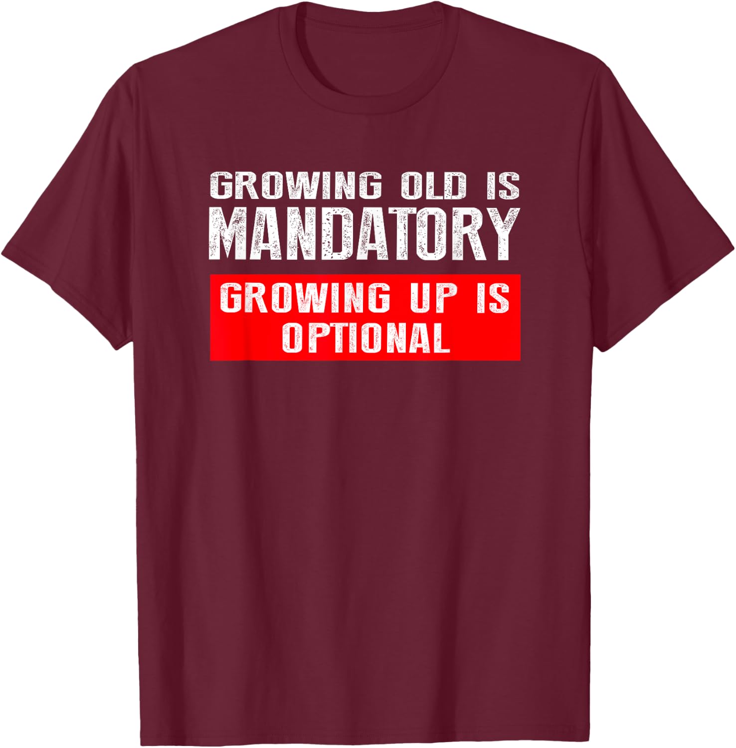 Growing Old is Mandatory, Growing Up is Optional shirt T-Shirt - T-Shirt | Maroon