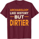 Archaeology Like History But Dirtier Funny Archaeologist Gag T-Shirt - T-Shirt | Maroon