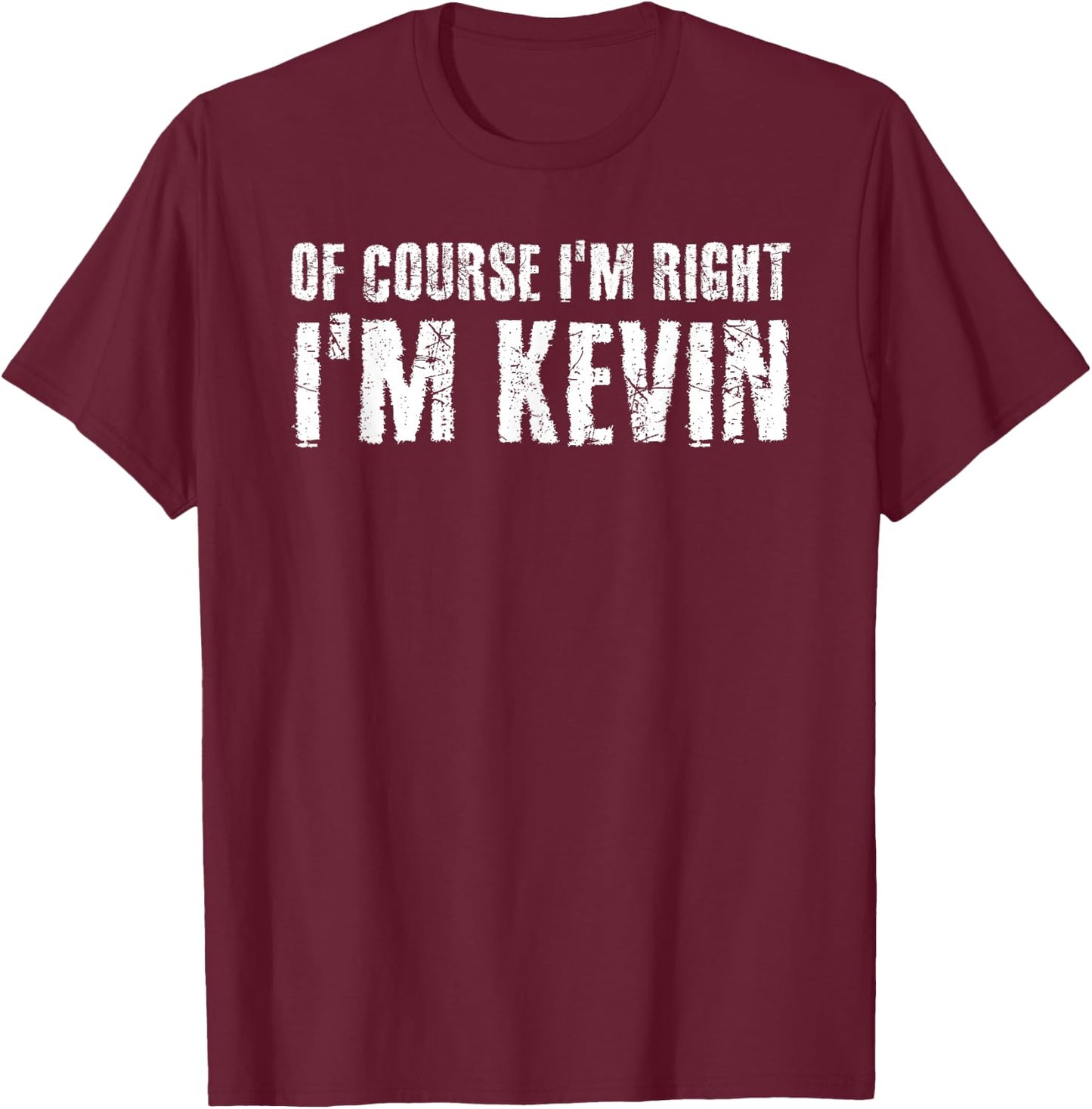 OF COURSE I'M RIGHT I'M KEVIN Shirt Funny Gift T-Shirt - T-Shirt | Maroon