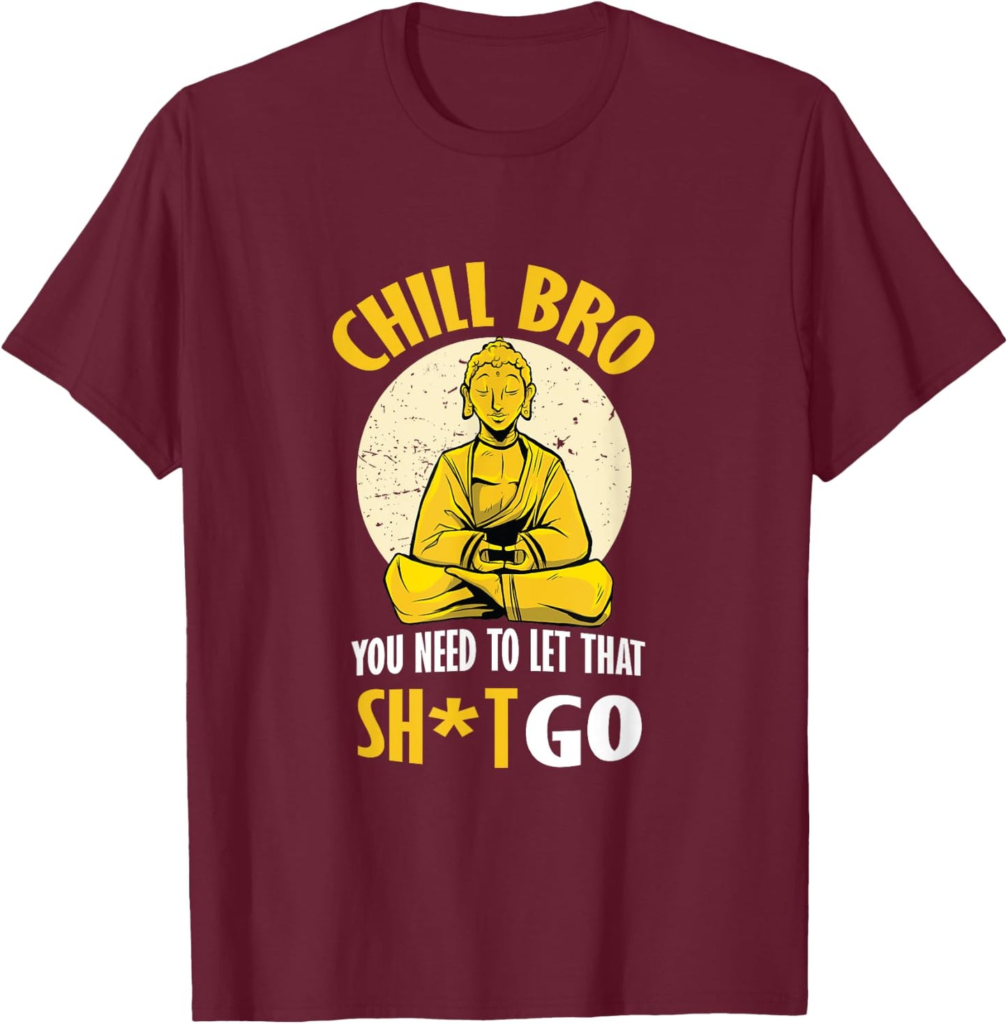 Chill Bro You Need To Let That Shit Go - Funny Meditation T-Shirt - T-Shirt | Maroon