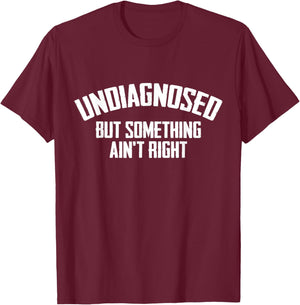 Undiagnosed But Something Ain't Right Funny Saying T-Shirt - T-Shirt | Maroon