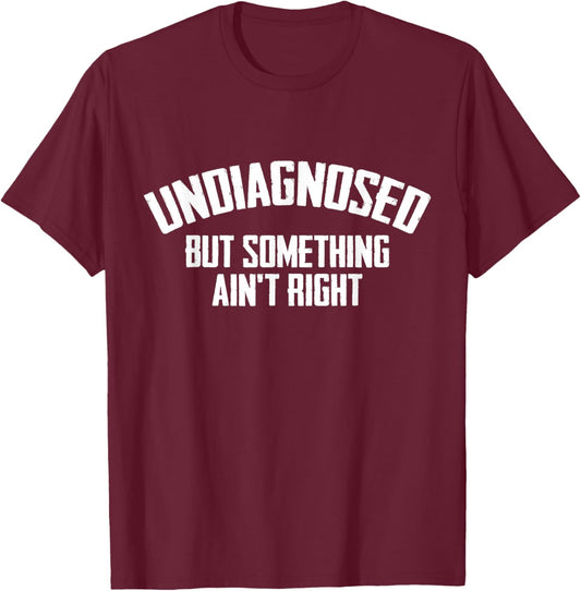 Undiagnosed But Something Ain't Right Funny Saying T-Shirt - T-Shirt | Maroon