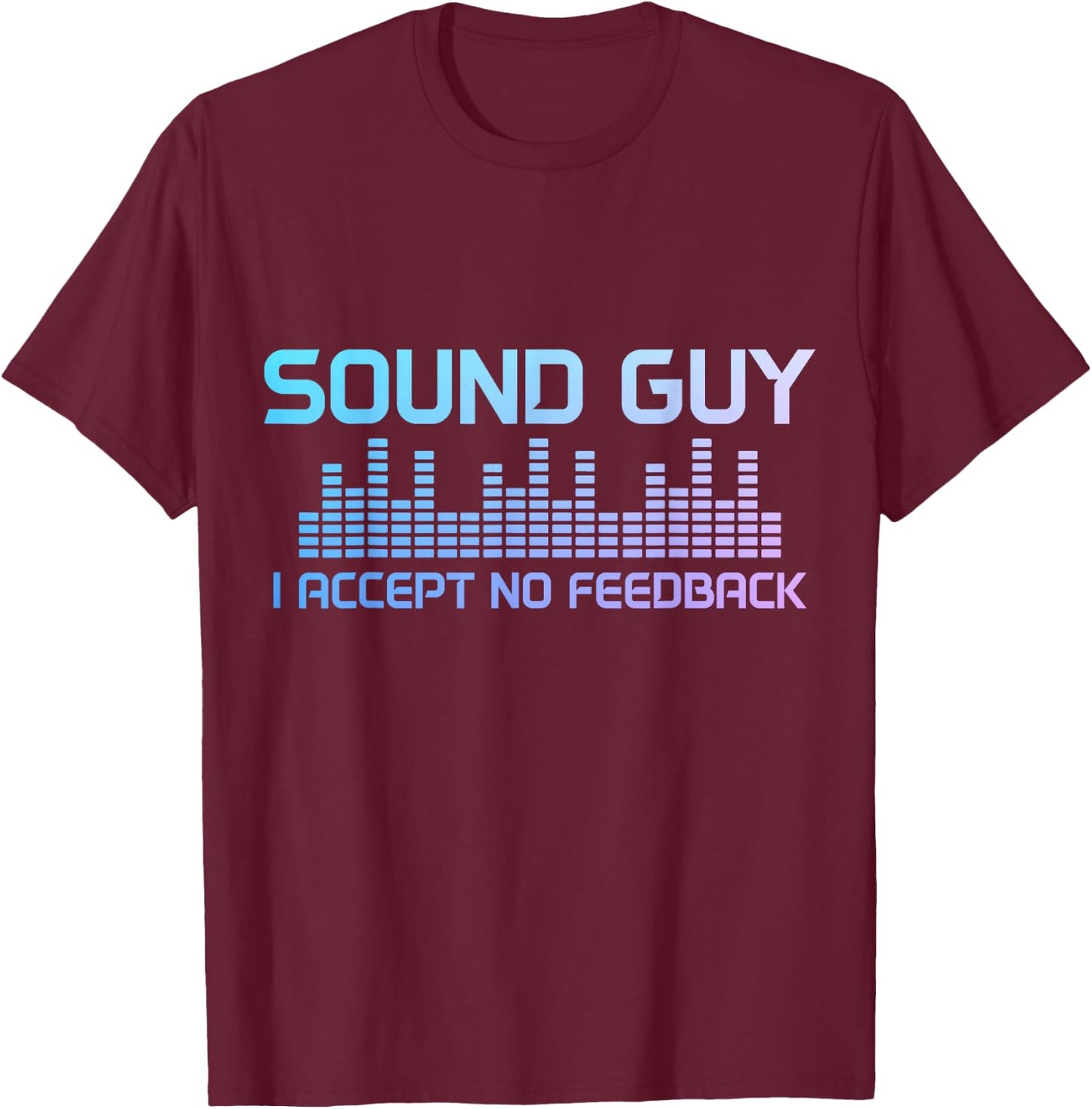 Sound Guy Accept No Feedback Audio Engineer Technician Funny T-Shirt - T-Shirt | Maroon