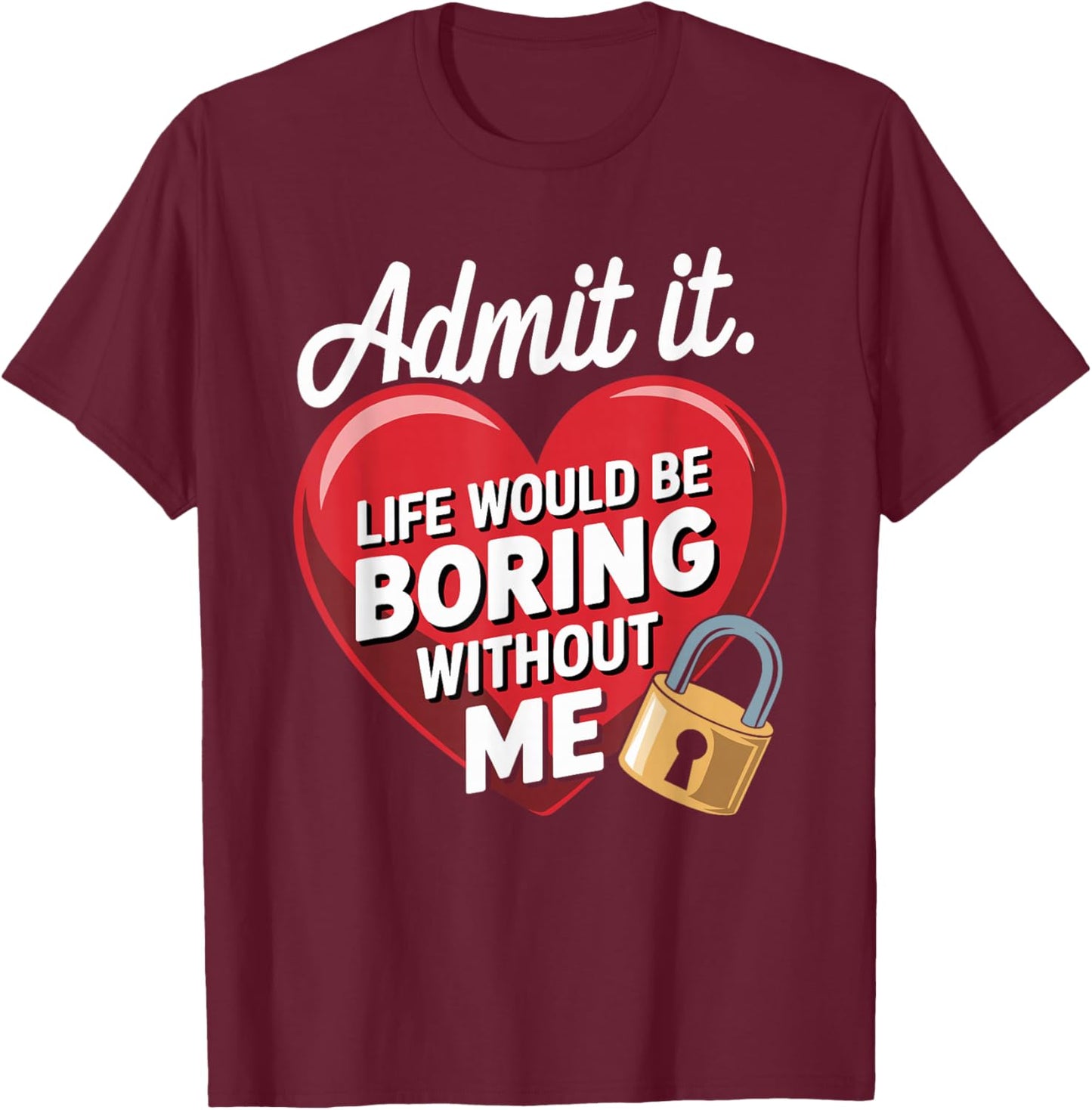 Admit It Life Would Be Boring Without Me Funny Saying T-Shirt - T-Shirt | Maroon