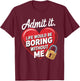 Admit It Life Would Be Boring Without Me Funny Saying T-Shirt - T-Shirt | Maroon