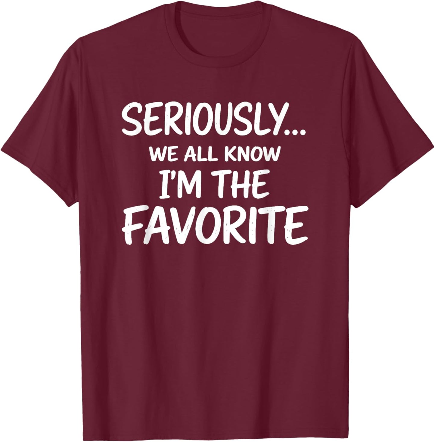 Seriously We All Know I'm The Favorite Funny Saying T-Shirt - T-Shirt | Maroon