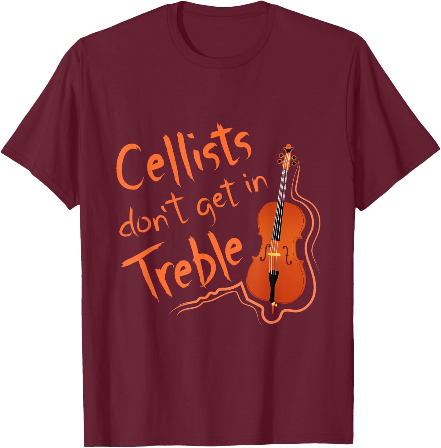 Cellists Don't Get In Treble Cello Shirt Cellist Gift T-Shirt - T-Shirt | Maroon