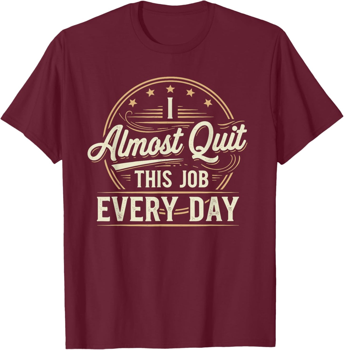 I Almost Quit This Job Every Day Work Humor T-Shirt - T-Shirt | Maroon