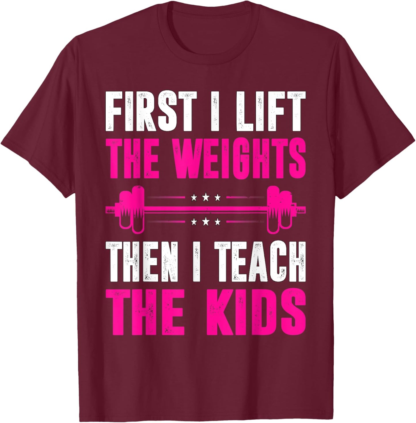 Teacher First I Lift The Weights Then I Teach The Kids T-Shirt - T-Shirt | Maroon