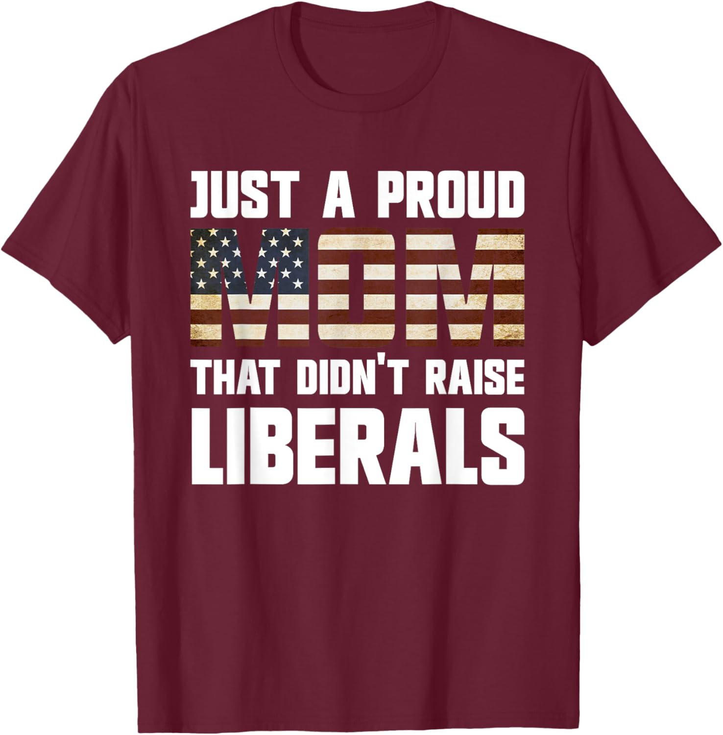 Just A Proud Mom That Didn't Raise Liberals T-Shirt - T-Shirt | Maroon