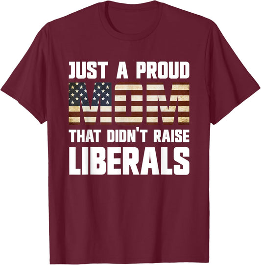 Just A Proud Mom That Didn't Raise Liberals T-Shirt - T-Shirt | Maroon