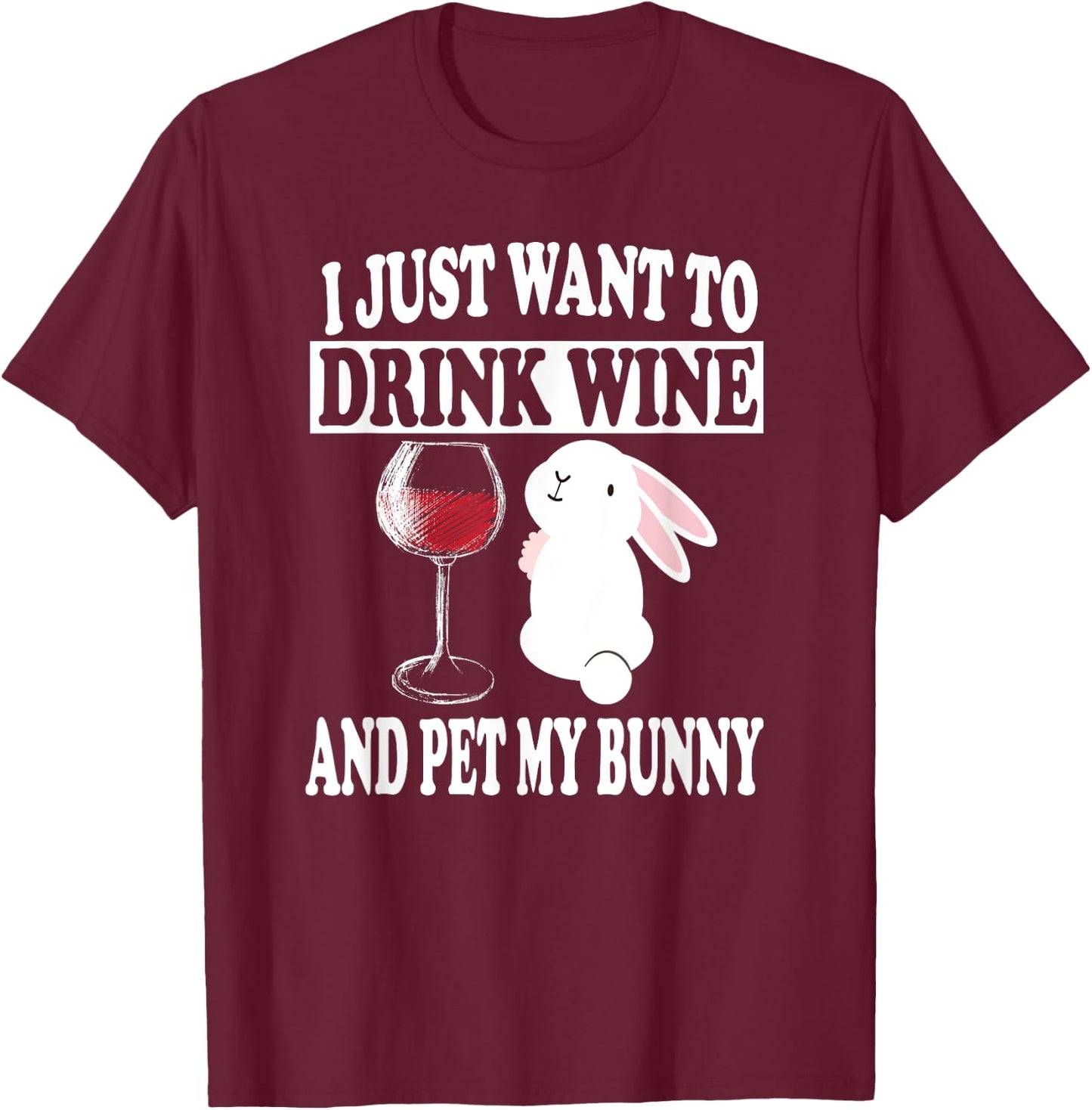 I Just Want To Drink Wine And Pet My Bunny Rabbit T-Shirt - T-Shirt | Maroon