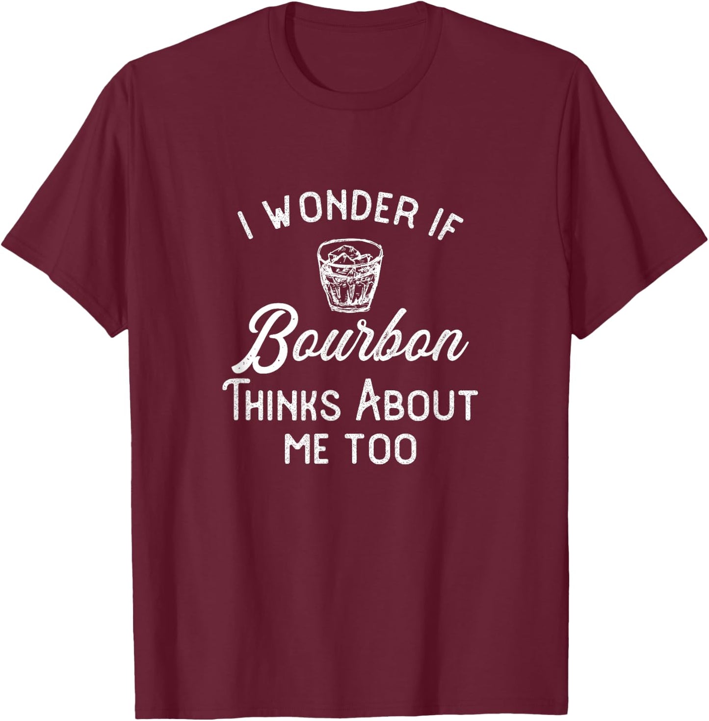 I Wonder If Bourbon Thinks About Me Too T-Shirt - T-Shirt | Maroon