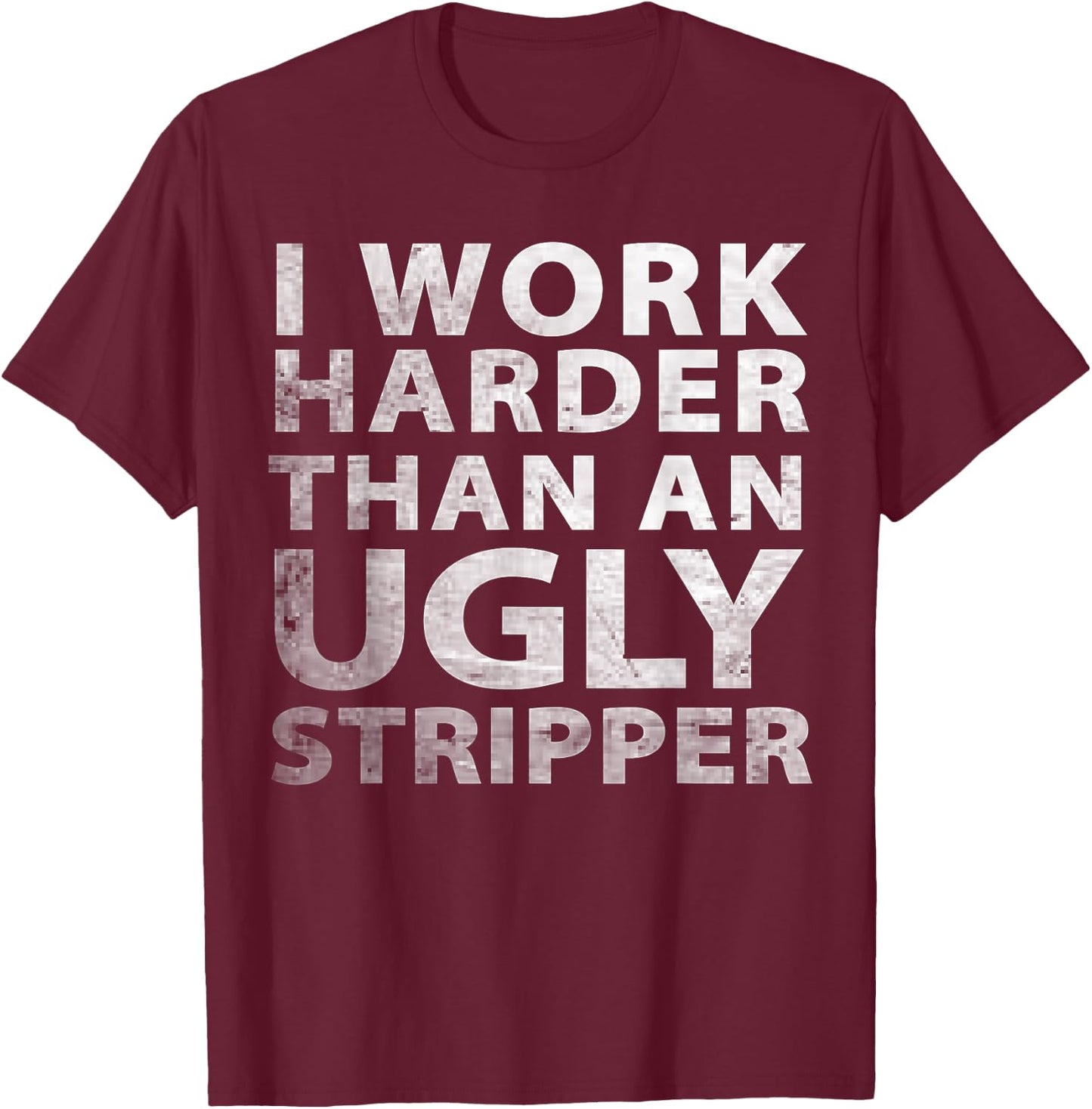 I Work Harder than an Ugly Stripper Funny Graphic T-Shirt - T-Shirt | Maroon