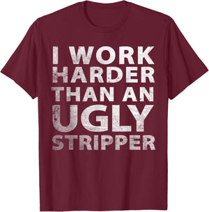 I Work Harder than an Ugly Stripper Funny Graphic T-Shirt - T-Shirt | Maroon