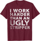 I Work Harder than an Ugly Stripper Funny Graphic T-Shirt - T-Shirt | Maroon