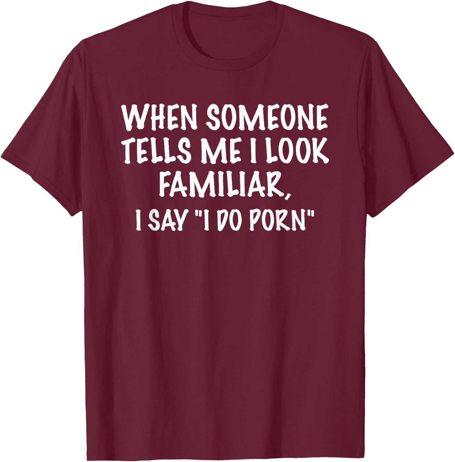 I Look Familiar - I Do Porn Funny Sarcastic Gift T-Shirt - T-Shirt | Maroon