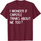 I Wonder If Chipotle Think About Me Too Chipotle Meme Quote T-Shirt - T-Shirt | Maroon