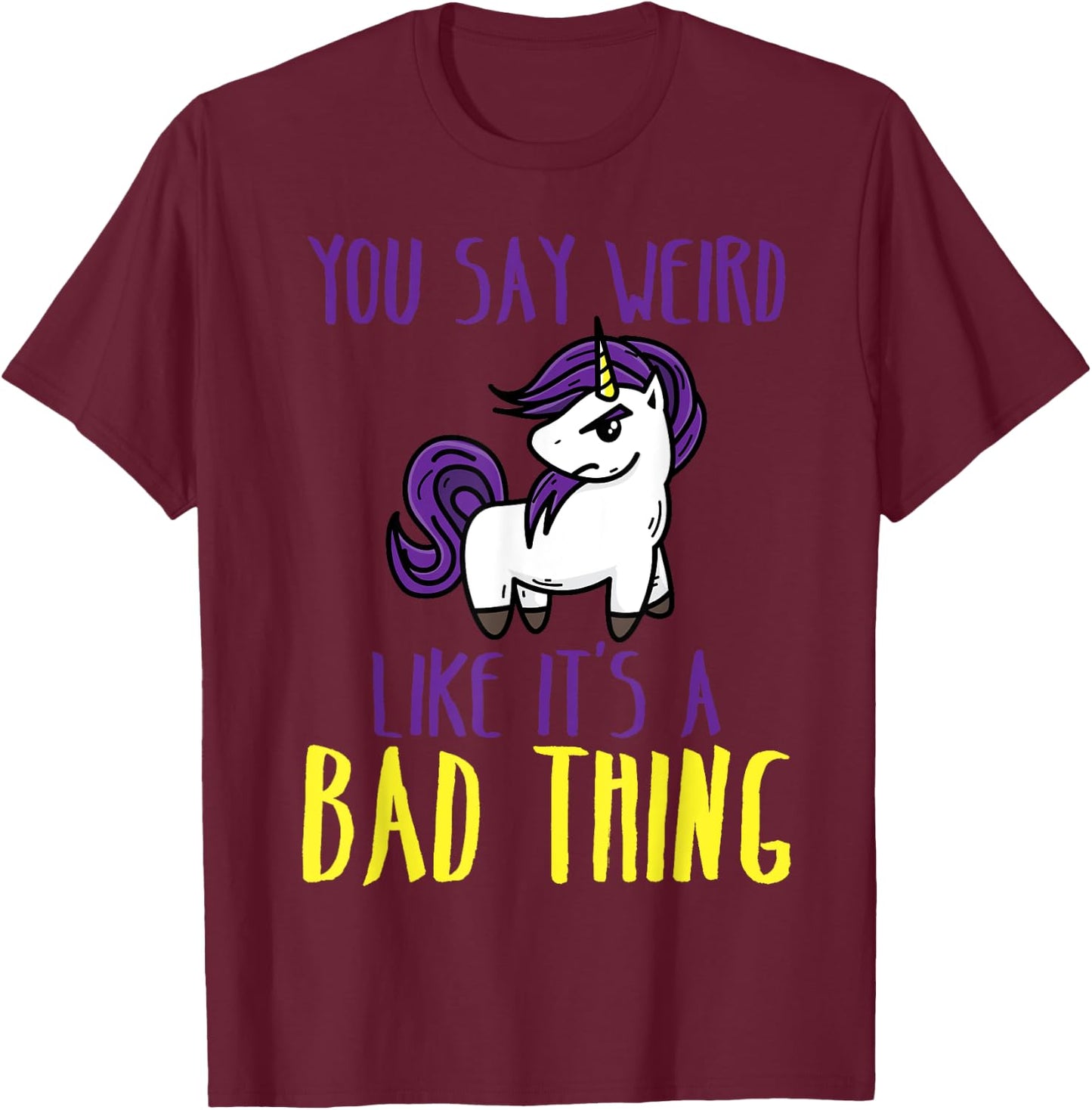 You Say Weird Like It's A Bad Thing | Unicorn Gift T-Shirt - T-Shirt | Maroon