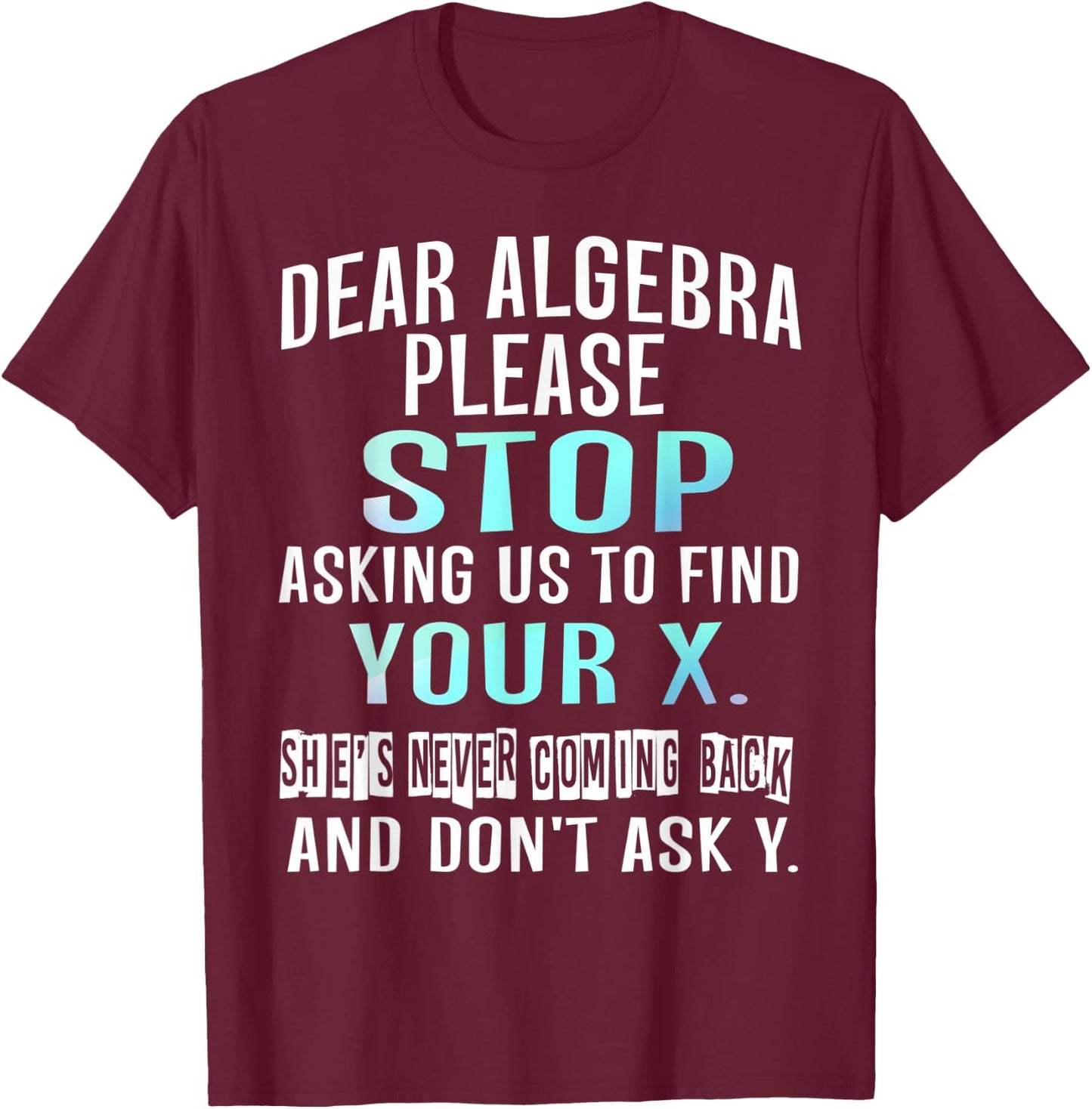 Dear Algebra Please Stop Asking Us to Find Your X T-Shirt - T-Shirt | Maroon
