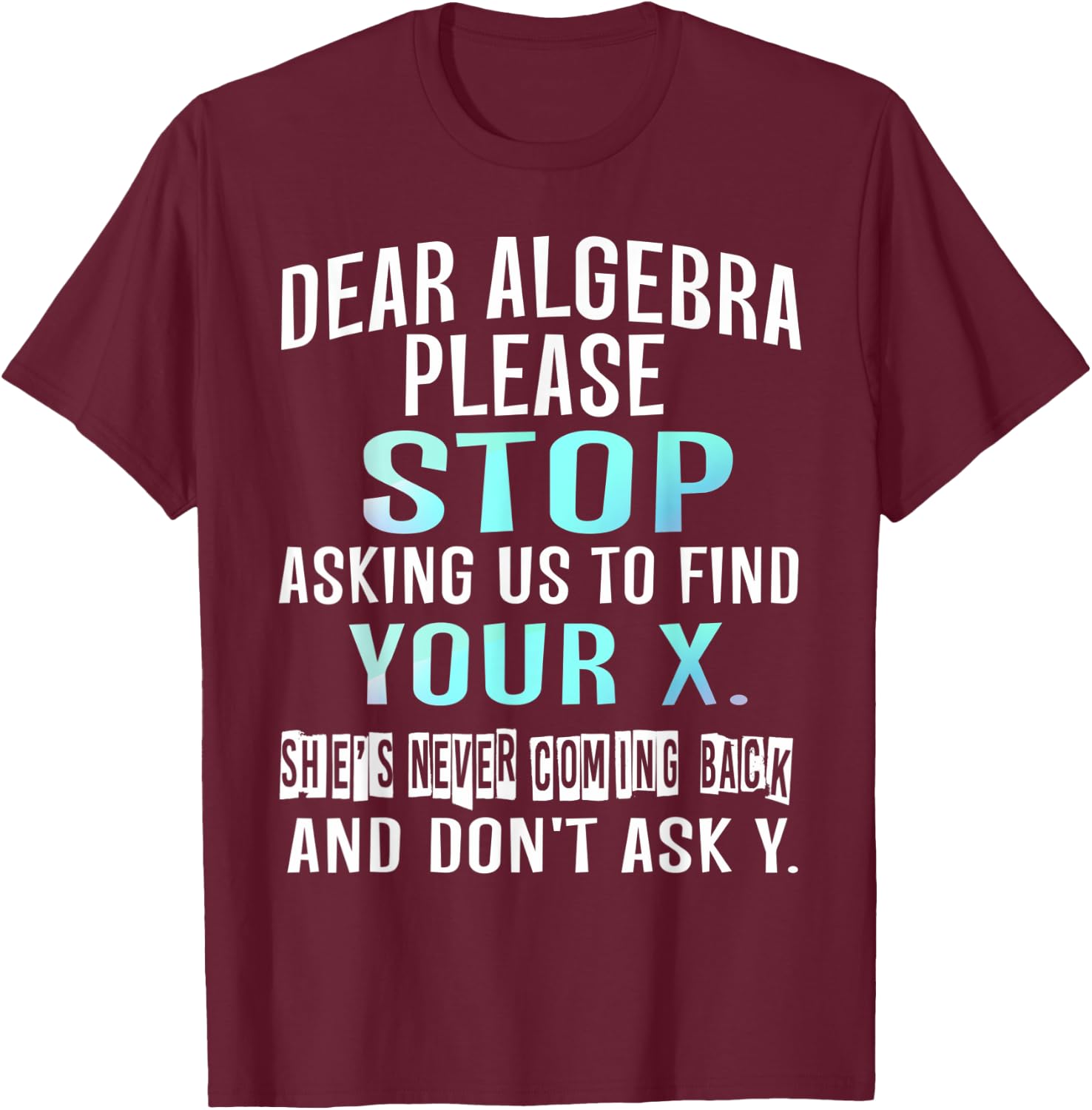 Dear Algebra Please Stop Asking Us to Find Your X T-Shirt - T-Shirt | Maroon