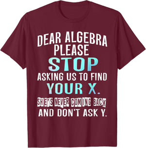 Dear Algebra Please Stop Asking Us to Find Your X T-Shirt - T-Shirt | Maroon