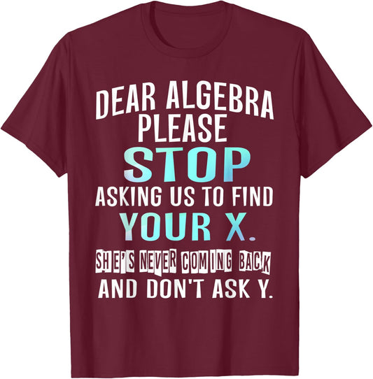Dear Algebra Please Stop Asking Us to Find Your X T-Shirt - T-Shirt | Maroon