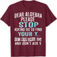 Dear Algebra Please Stop Asking Us to Find Your X T-Shirt - T-Shirt | Maroon