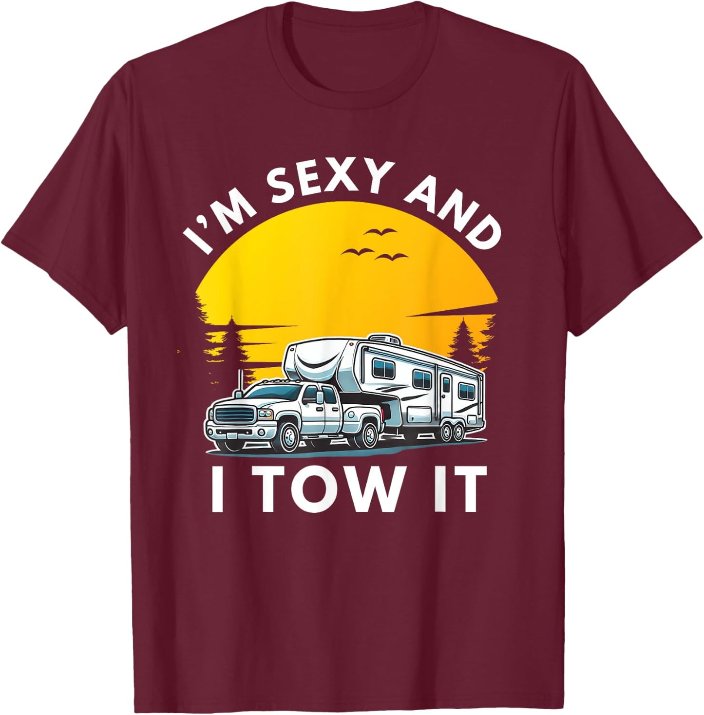 I'm Sexy And I Tow It Fifth Wheel RV Camper T-Shirt - T-Shirt | Maroon