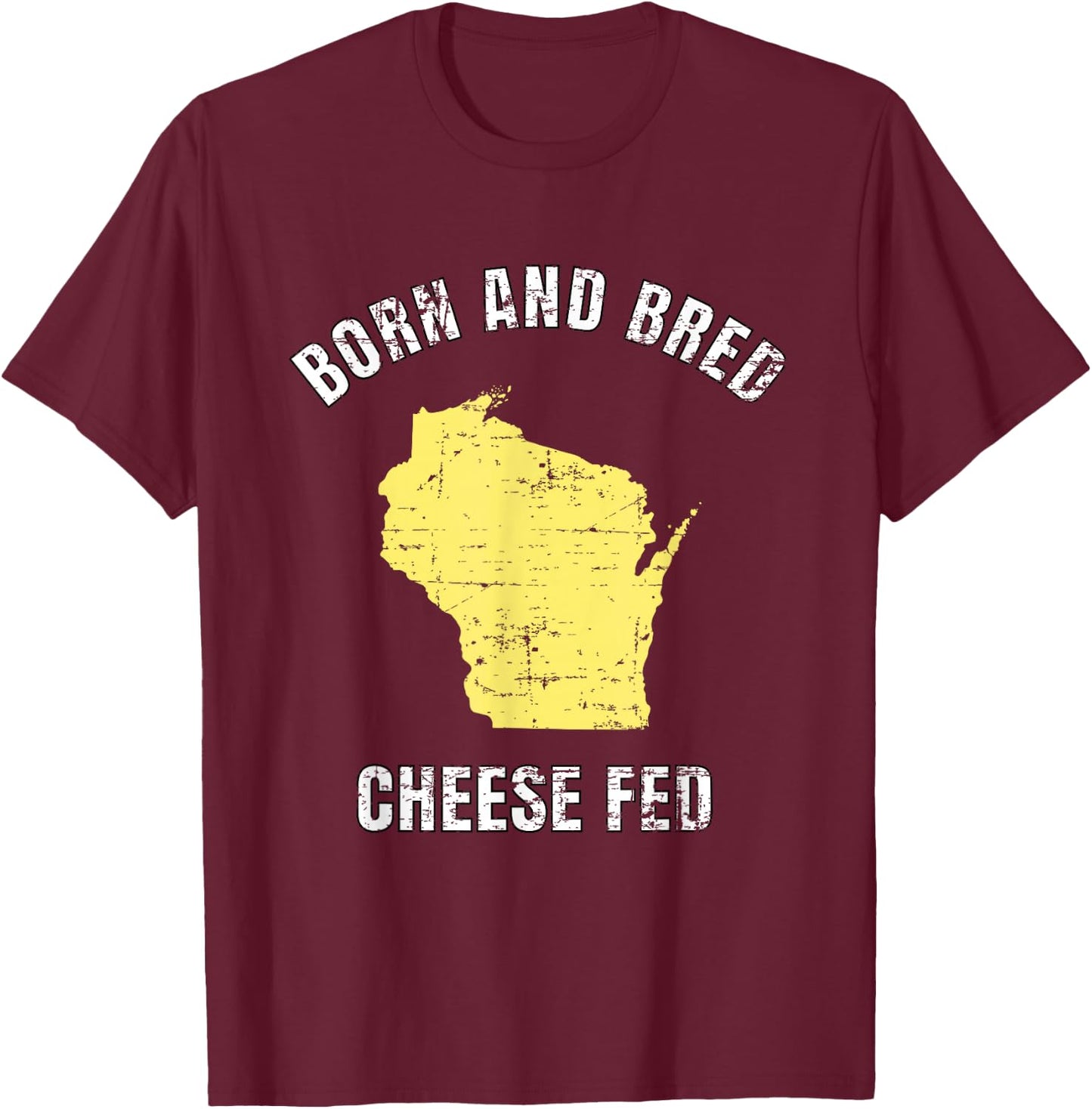 Born and Bred Cheese Fed Wisconsin Statement T Shirt T-Shirt - T-Shirt | Maroon