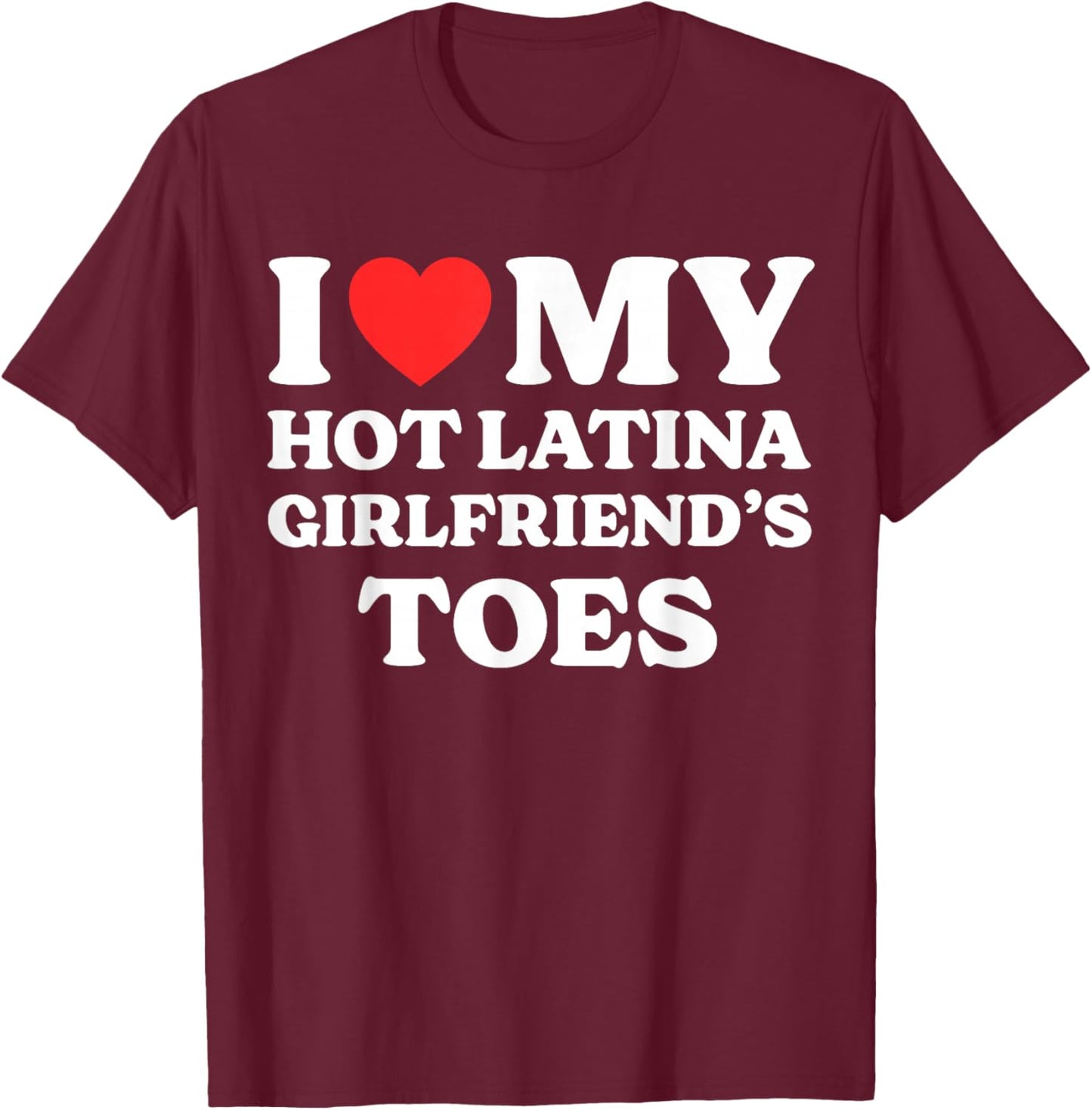 I Love My Hot Latina Girlfriend's Toes T-Shirt - T-Shirt | Maroon