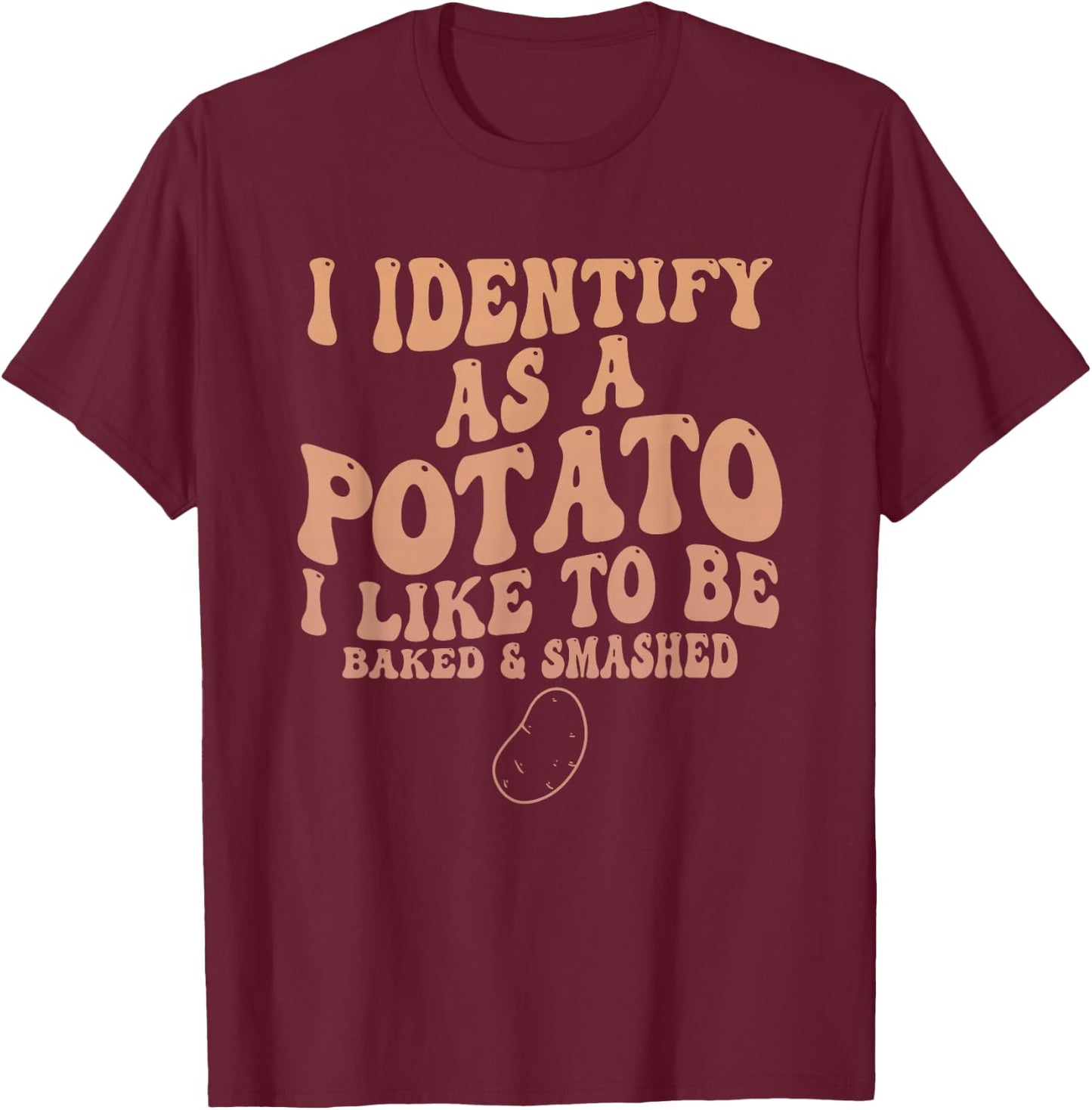 I Identify As A Potato I Like to Be Baked & Smashed Quote T-Shirt - T-Shirt | Maroon