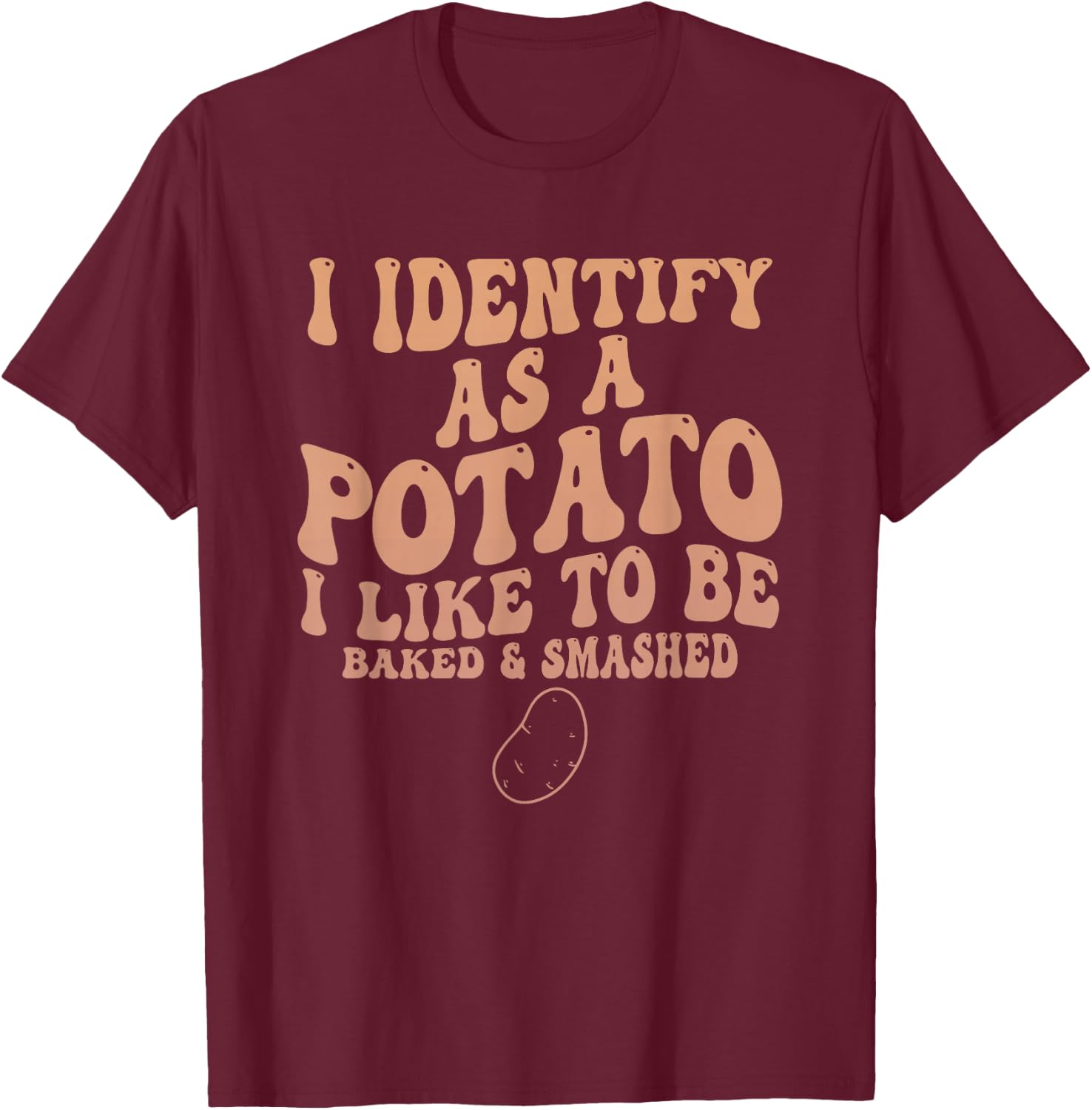 I Identify As A Potato I Like to Be Baked & Smashed Quote T-Shirt - T-Shirt | Maroon