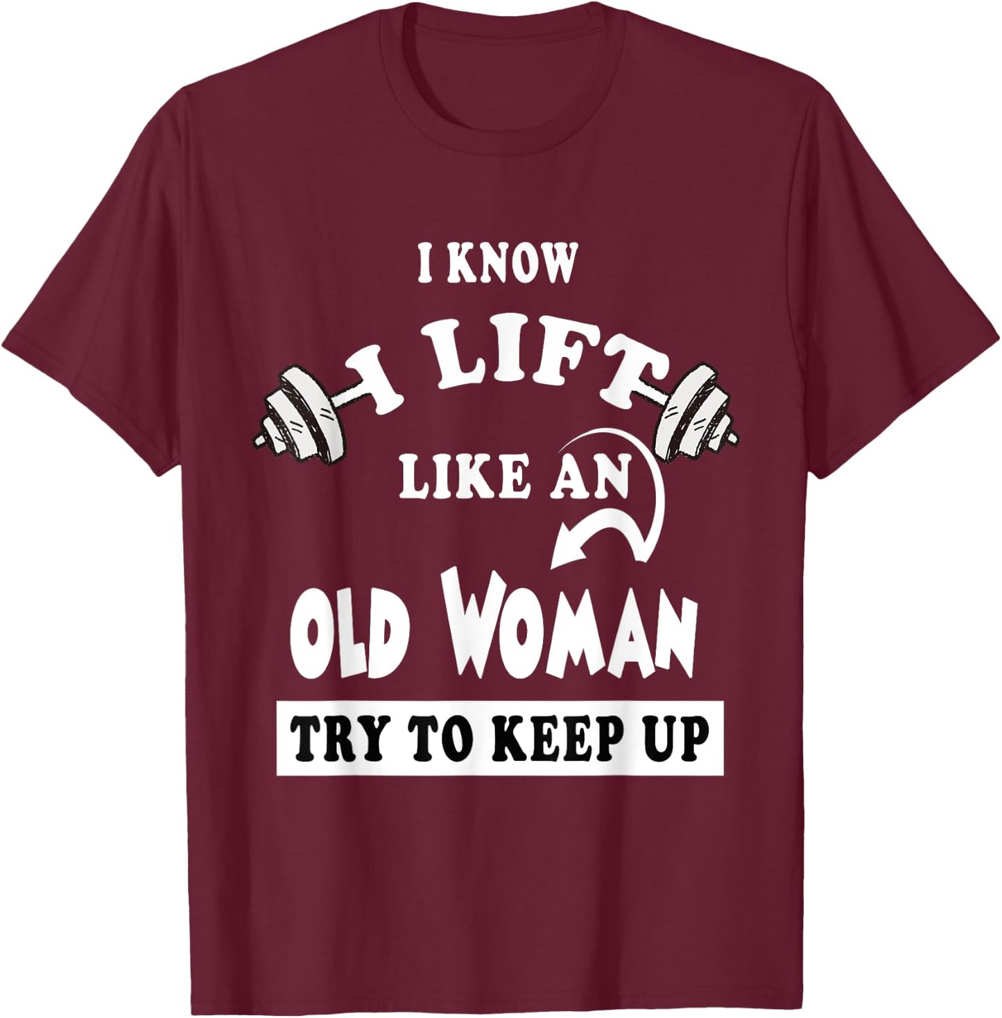 I Know I Lift like an Old Woman Try To Keep Up Gift T-Shirt - T-Shirt | Maroon