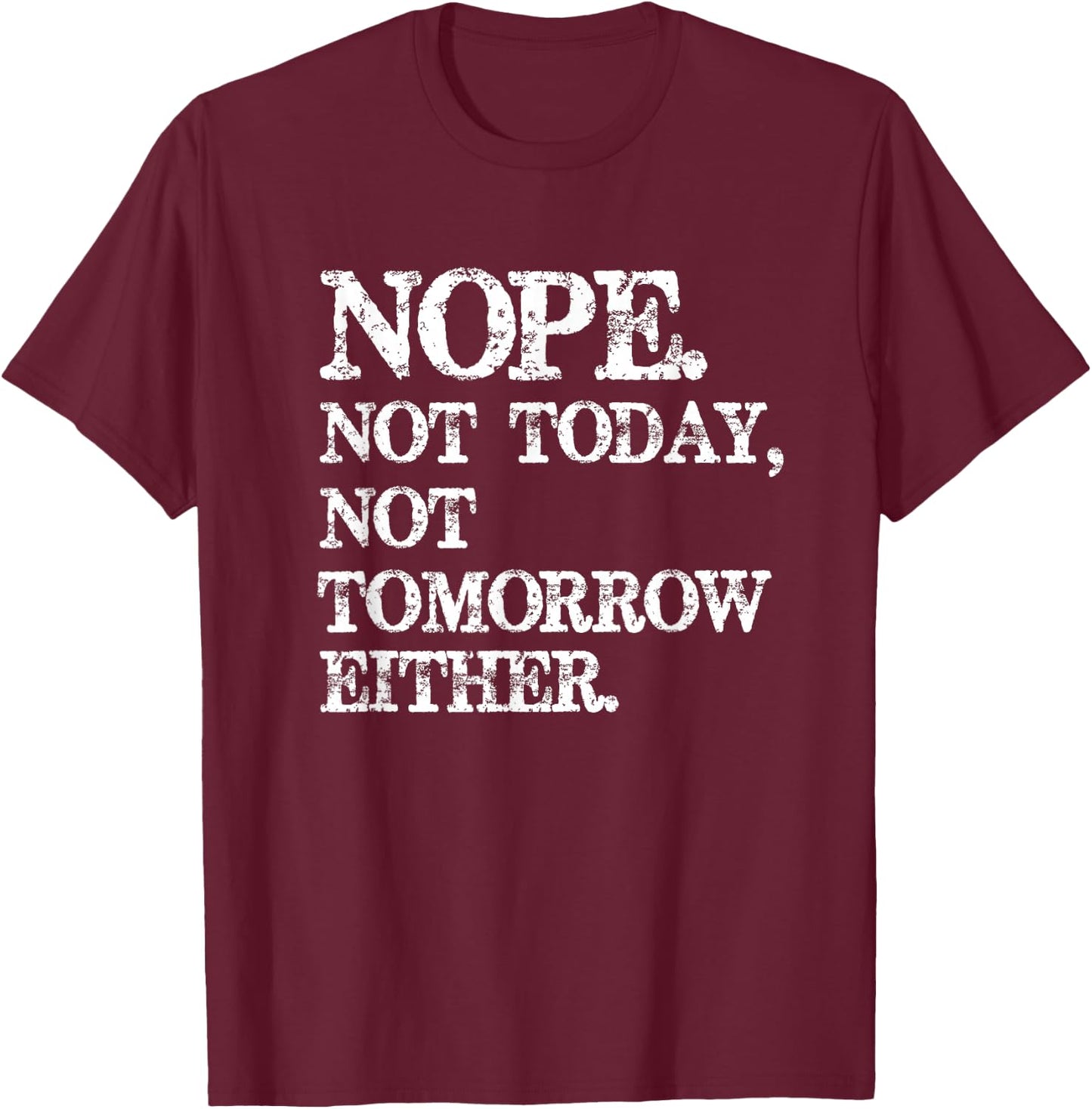 Nope. Not Today, Not Tomorrow Humorous T-Shirt - T-Shirt | Maroon