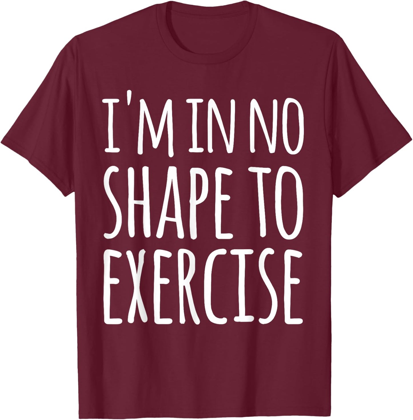 I'm in No Shape to Exercise Funny Workout Joke T-Shirt - T-Shirt | Maroon