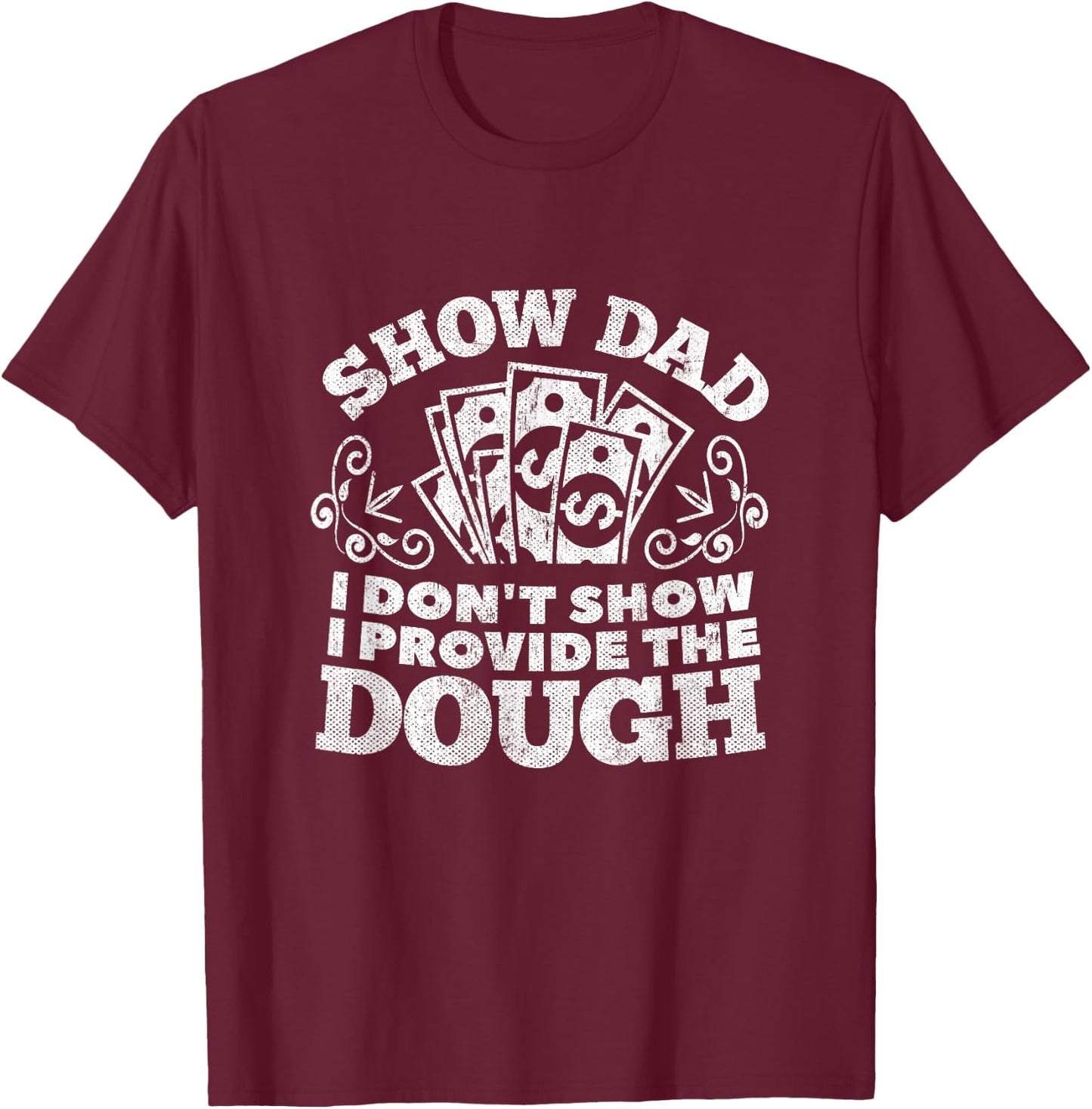 I Don't Show I Provide The Dough Funny Show Dad Shirt T-Shirt - T-Shirt | Maroon